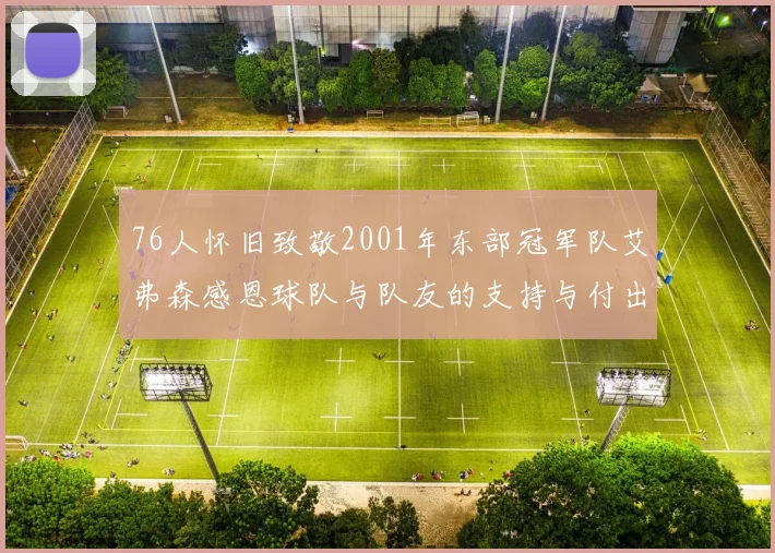 76人怀旧致敬2001年东部冠军队艾弗森感恩球队与队友的支持与付出