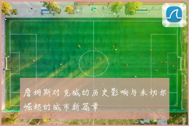 詹姆斯对克城的历史影响与米切尔崛起的城市新篇章