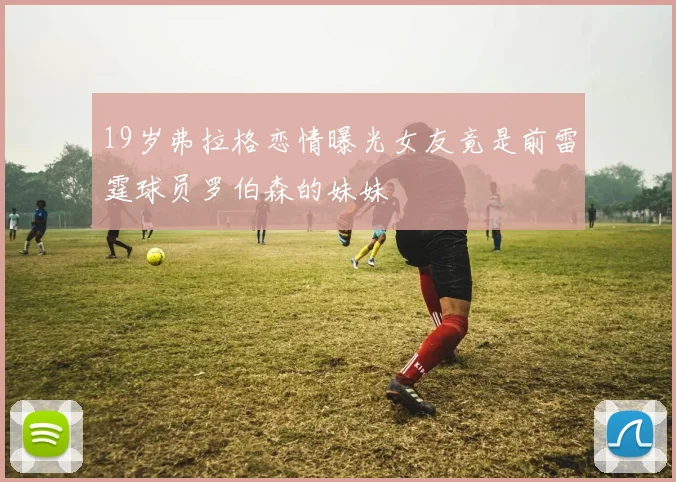 19岁弗拉格恋情曝光女友竟是前雷霆球员罗伯森的妹妹