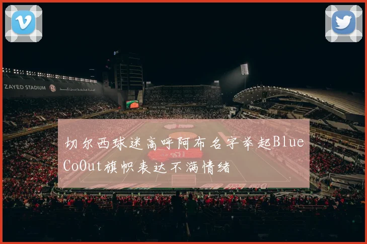 切尔西球迷高呼阿布名字举起BlueCoOut旗帜表达不满情绪