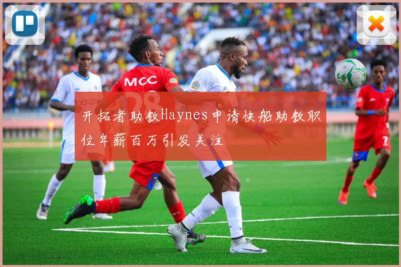 开拓者助教Haynes申请快船助教职位年薪百万引发关注