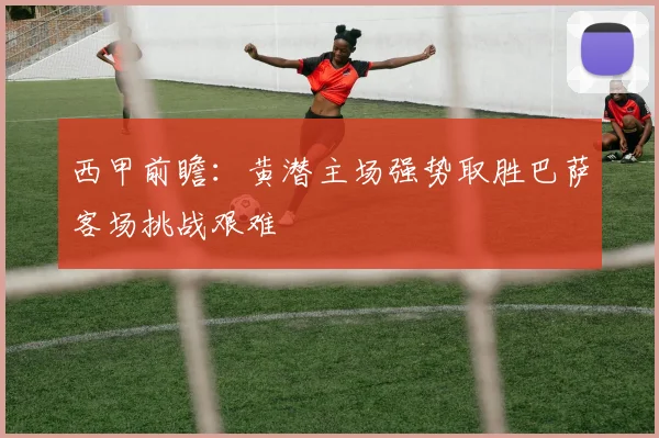 西甲前瞻：黄潜主场强势取胜巴萨客场挑战艰难