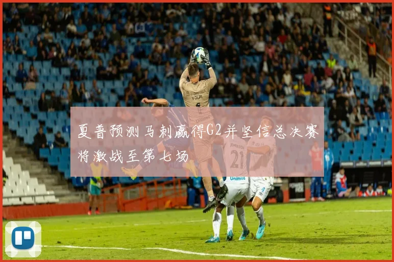 夏普预测马刺赢得G2并坚信总决赛将激战至第七场