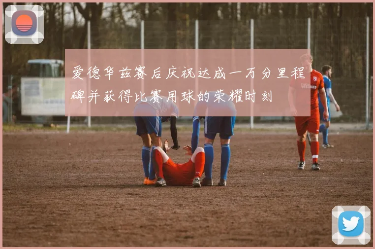 爱德华兹赛后庆祝达成一万分里程碑并获得比赛用球的荣耀时刻