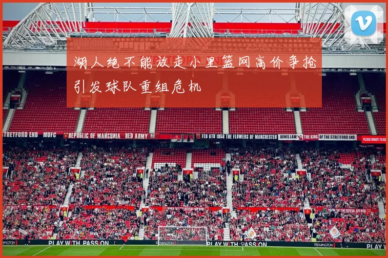 湖人绝不能放走小里篮网高价争抢引发球队重组危机