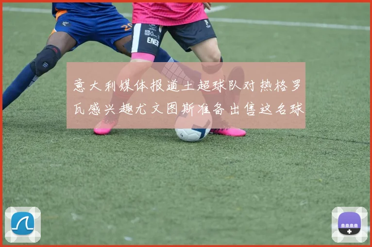 意大利媒体报道土超球队对热格罗瓦感兴趣尤文图斯准备出售这名球员