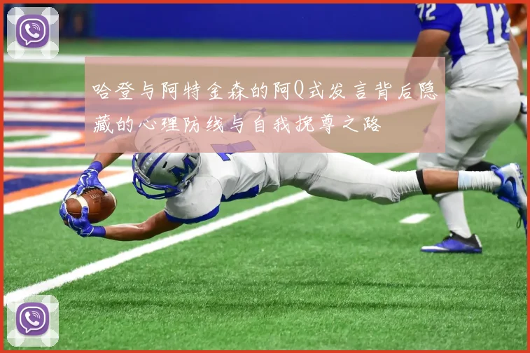 哈登与阿特金森的阿Q式发言背后隐藏的心理防线与自我挽尊之路