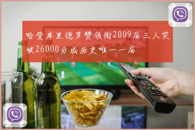 哈登库里德罗赞领衔2009届三人突破26000分成历史唯一一届