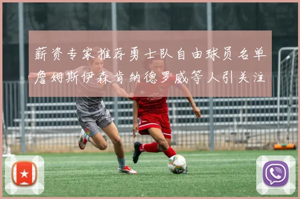 薪资专家推荐勇士队自由球员名单詹姆斯伊森肯纳德罗威等人引关注